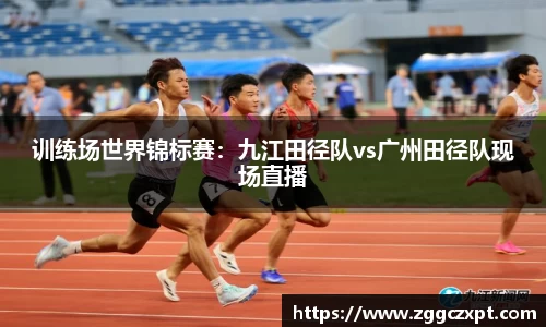训练场世界锦标赛：九江田径队vs广州田径队现场直播