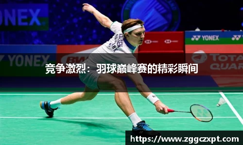 竞争激烈：羽球巅峰赛的精彩瞬间