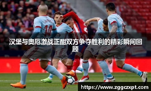汉堡与奥厄激战正酣双方争夺胜利的精彩瞬间回顾