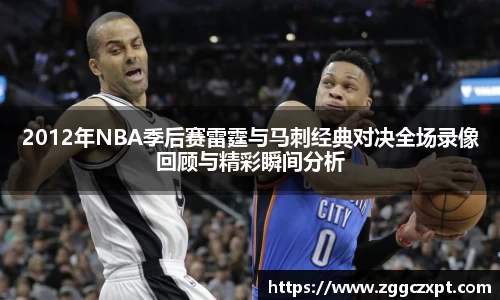 2012年NBA季后赛雷霆与马刺经典对决全场录像回顾与精彩瞬间分析