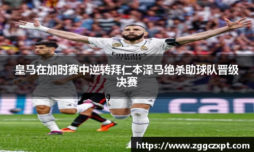 皇马在加时赛中逆转拜仁本泽马绝杀助球队晋级决赛