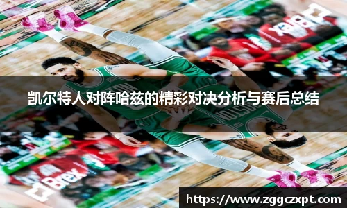 凯尔特人对阵哈兹的精彩对决分析与赛后总结