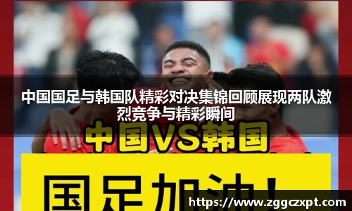 中国国足与韩国队精彩对决集锦回顾展现两队激烈竞争与精彩瞬间